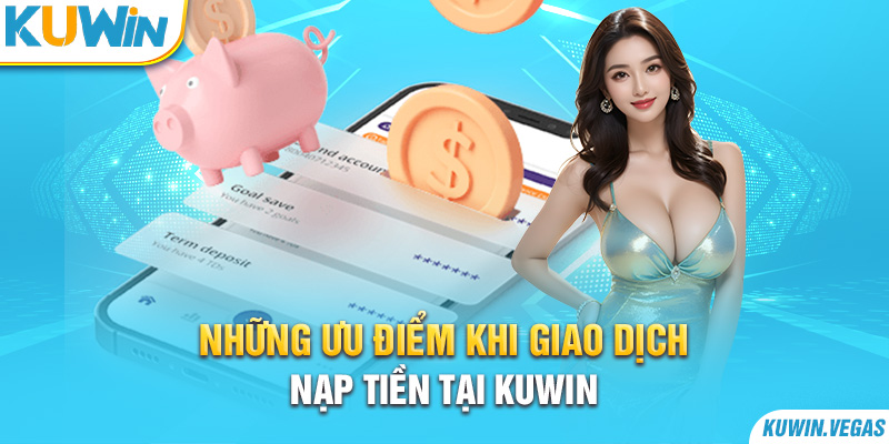 Những ưu điểm khi giao dịch nạp tiền tại Kuwin