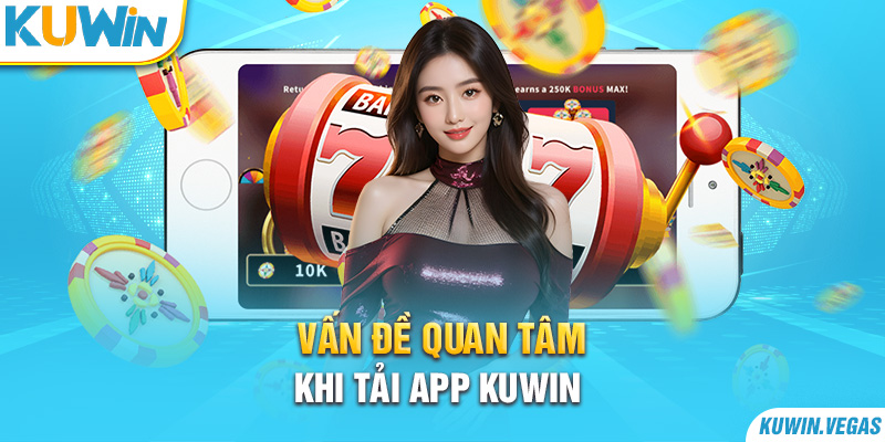 Vấn đề quan tâm khi tải app Kuwin 